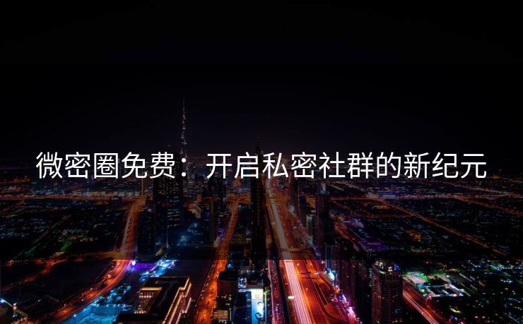 微密圈免费:开启私密社群的新纪元 微密圈免费:开启私密社群的新纪元