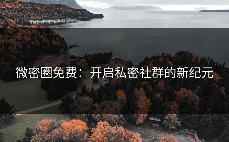 微密圈免费:开启私密社群的新纪元 微密圈免费:开启私密社群的新纪元