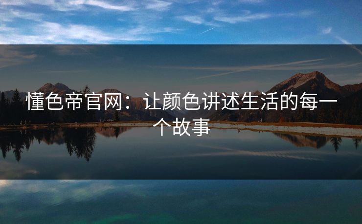 懂色帝官网：让颜色讲述生活的每一个故事