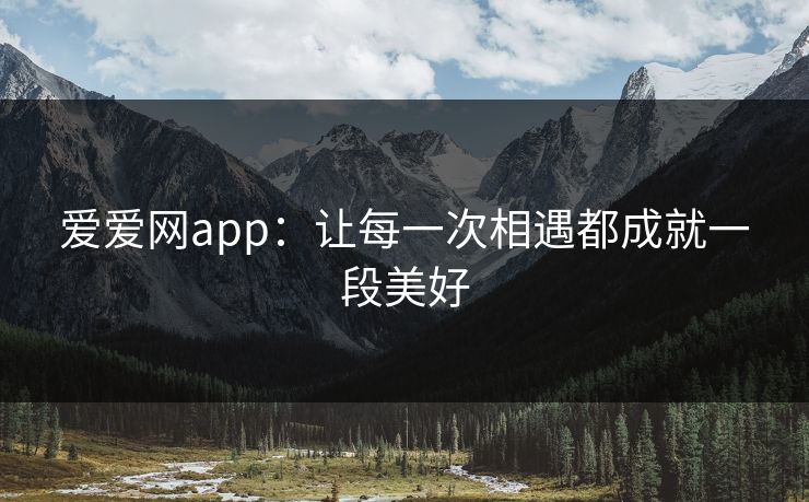 爱爱网app:让每一次相遇都成就一段美好