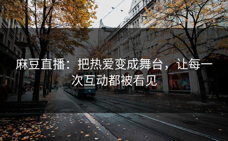麻豆直播：把热爱变成舞台，让每一次互动都被看见