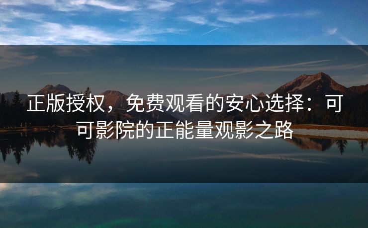正版授权，免费观看的安心选择：可可影院的正能量观影之路