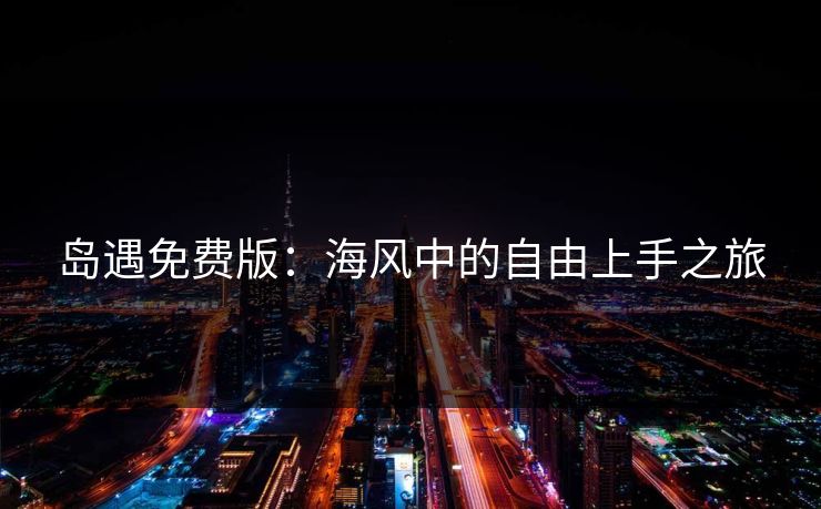 岛遇免费版：海风中的自由上手之旅